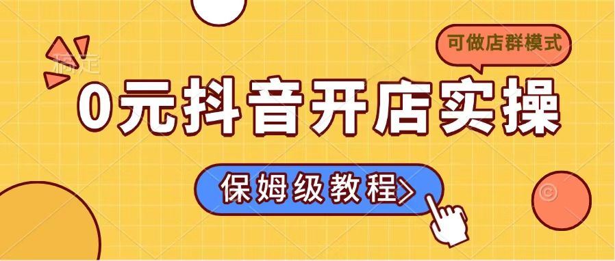 （14538期）0元抖音开店实操，保姆级教程适合小白（可做店群模式）-iTZL项目网