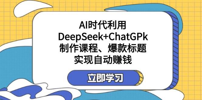 （14149期）某付费文：AI时代利用DeepSeek+ChatGPk制作课程、爆款标题，实现自动赚钱-iTZL项目网