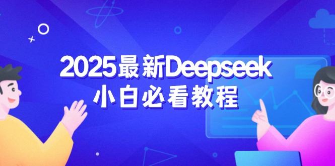 （14391期）2025最新Deepseek小白必看教程：从注册登录到深度思考，一站式学习体验-iTZL项目网