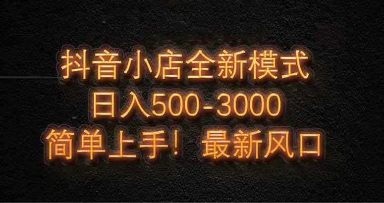 （14631期）抖音小店全新模式 最新风口，日收入500-5000+！小白简单上手-iTZL项目网