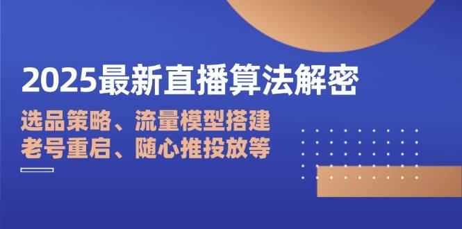 （14266期）2025最新直播算法解密：选品策略、流量模型搭建、老号重启、随心推投放等-iTZL项目网