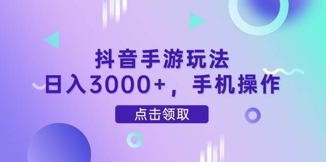 （14632期）抖音手游玩法，日入3000+，手机操作-iTZL项目网