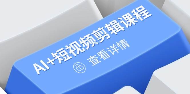 （14562期）从入门到精通，AI+短视频剪辑课程，掌握账号运营直播技巧，打造爆款-iTZL项目网