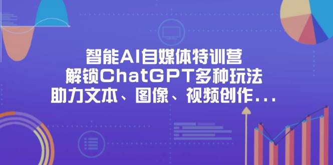 （14245期）智能AI自媒体特训营，解锁ChatGPT多种玩法，助力文本、图像、视频创作…-iTZL项目网