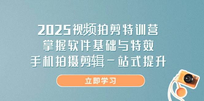（14272期）2025视频拍剪特训营，掌握软件基础与特效，手机拍摄剪辑一站式提升-iTZL项目网