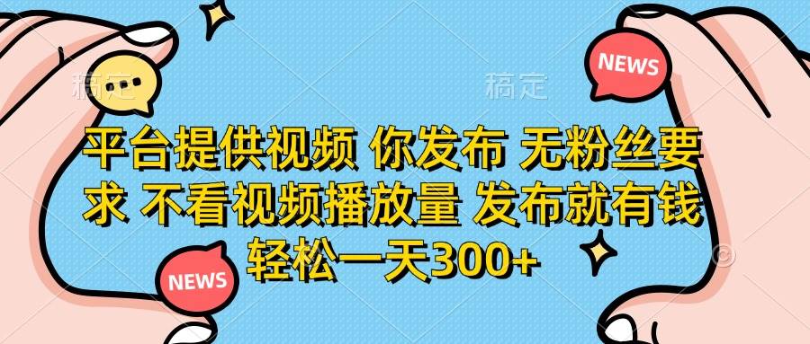 （14317期）平台提供视频 你发布 无粉丝要求 不看视频播放量 发布就有钱 轻松一天300+-iTZL项目网