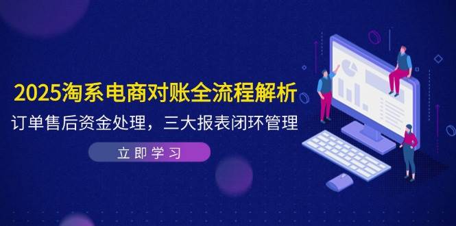 （14717期）2025淘系电商对账全流程解析，订单售后资金处理，三大报表闭环管理-iTZL项目网