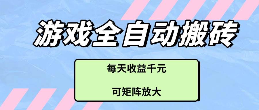 （14674期）游戏全自动搬砖项目，每天收益千元，可矩阵放大-iTZL项目网