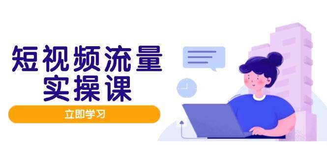 （14727期）短视频流量实战班，人设打造内容优化，矩阵投放管控有序，助力流量变现路-iTZL项目网