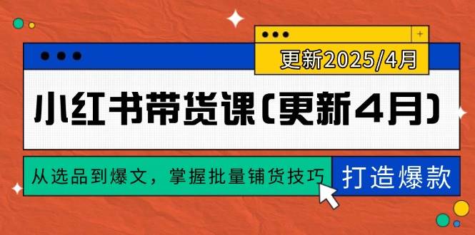 （14661期）小红书带货课(更新4月)，从选品到爆文，掌握批量铺货技巧，0到1打造爆款-iTZL项目网