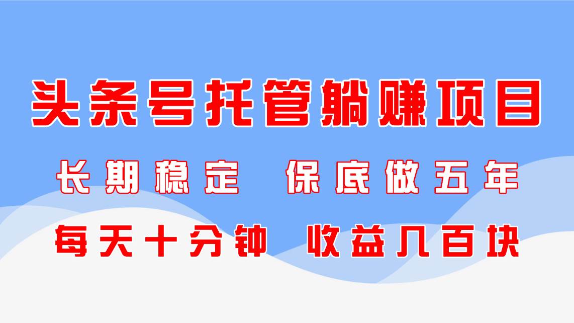 （14635期）头条号托管躺赚项目，长期稳定，可做五年，每天十分钟，收益几百块-iTZL项目网