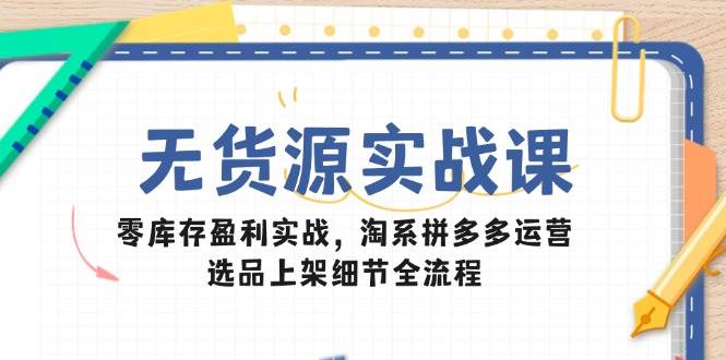 （14831期）无货源实战课：零库存盈利实战，淘系拼多多运营，选品上架细节全流程-iTZL项目网