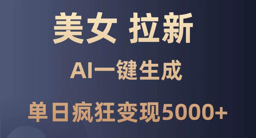 （14722期）美女暴力拉新，通过AI一键生成，单日疯狂变现5000+，纯小白一学就会！-iTZL项目网