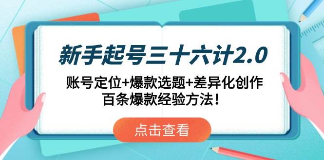（14666期）新手起号三十六计2.0：账号定位+爆款选题+差异化创作，百条爆款经验方法！-iTZL项目网