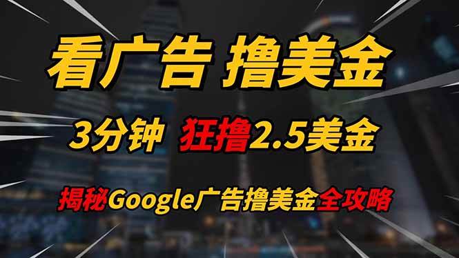 （14701期）看广告，撸美金！！3分钟赚2.5美金！！日入200美金不是梦！揭秘Google…-iTZL项目网