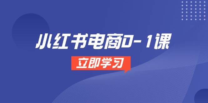 （14841期）小红书电商0-1课，开店选品全流程，多平台素材处理与爆款笔记制作-iTZL项目网