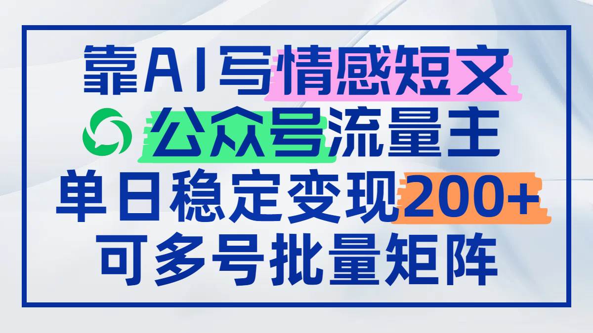 （14712期）靠AI写情感短文，公众号流量主日赚200+，可多号批量矩阵-iTZL项目网