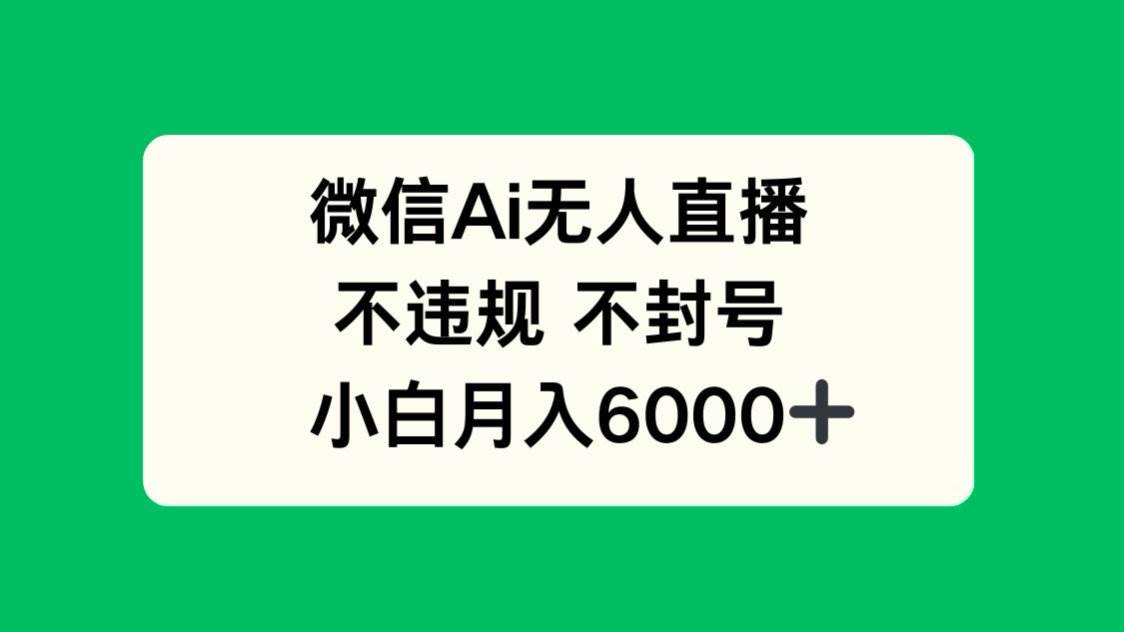 （14733期）微信AI无人直播，不违规 不封号 ，小白月入6000+-iTZL项目网