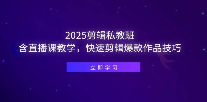 （14649期）2025剪辑私教班，含直播课教学，快速剪辑爆款作品技巧-iTZL项目网