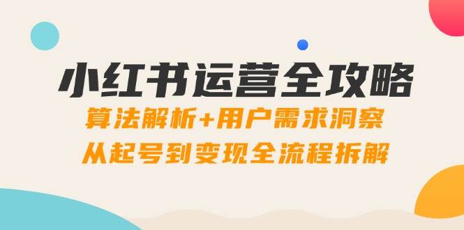 （14725期）小红书运营全攻略：算法解析+用户需求洞察，从起号到变现全流程拆解-iTZL项目网